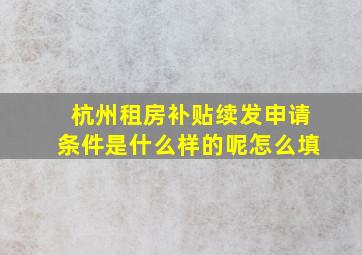 杭州租房补贴续发申请条件是什么样的呢怎么填