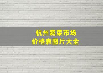 杭州蔬菜市场价格表图片大全