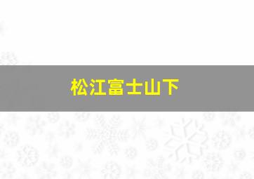 松江富士山下