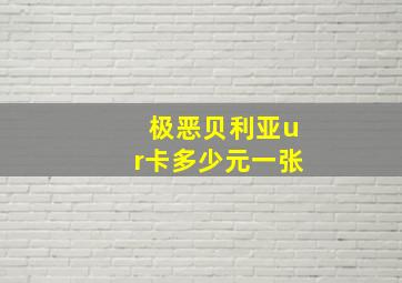 极恶贝利亚ur卡多少元一张