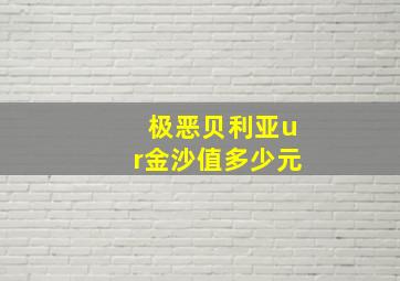 极恶贝利亚ur金沙值多少元