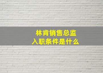 林肯销售总监入职条件是什么