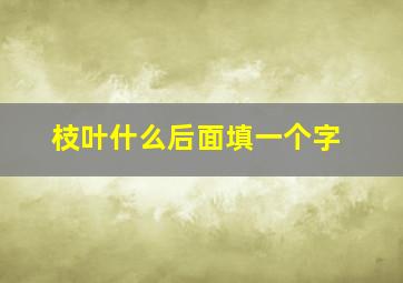 枝叶什么后面填一个字