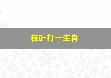 枝叶打一生肖