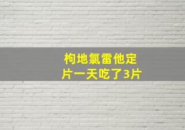 枸地氯雷他定片一天吃了3片