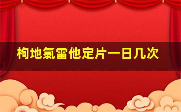 枸地氯雷他定片一日几次