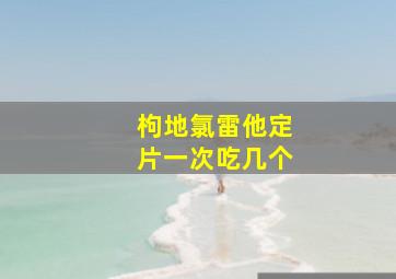 枸地氯雷他定片一次吃几个