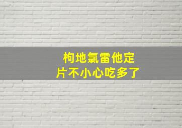 枸地氯雷他定片不小心吃多了