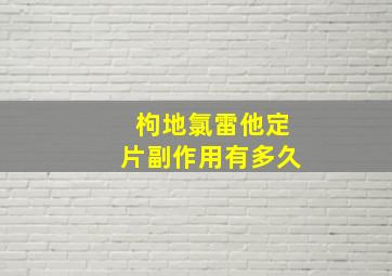 枸地氯雷他定片副作用有多久