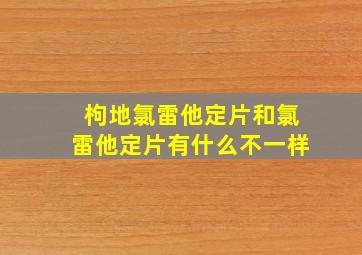 枸地氯雷他定片和氯雷他定片有什么不一样