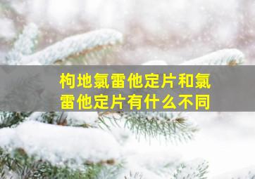 枸地氯雷他定片和氯雷他定片有什么不同