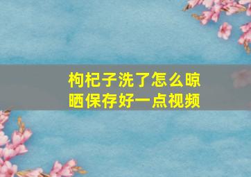 枸杞子洗了怎么晾晒保存好一点视频