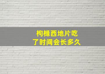 枸橼西地片吃了时间会长多久