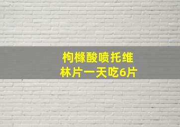 枸橼酸喷托维林片一天吃6片