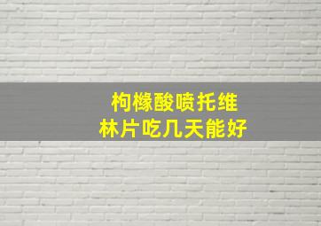 枸橼酸喷托维林片吃几天能好