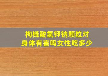 枸橼酸氢钾钠颗粒对身体有害吗女性吃多少