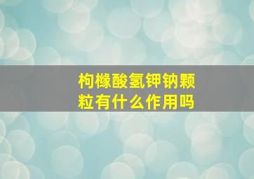 枸橼酸氢钾钠颗粒有什么作用吗