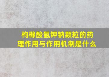 枸橼酸氢钾钠颗粒的药理作用与作用机制是什么