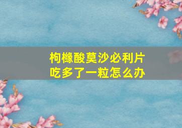 枸橼酸莫沙必利片吃多了一粒怎么办