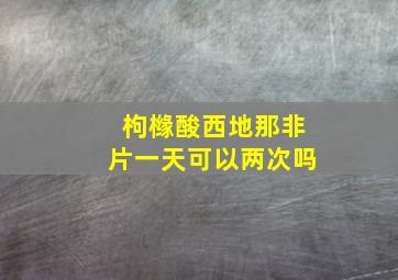 枸橼酸西地那非片一天可以两次吗