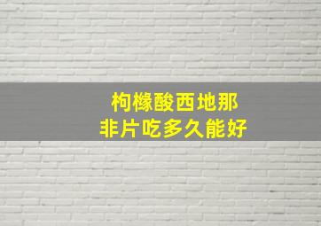 枸橼酸西地那非片吃多久能好