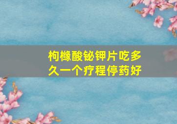 枸橼酸铋钾片吃多久一个疗程停药好