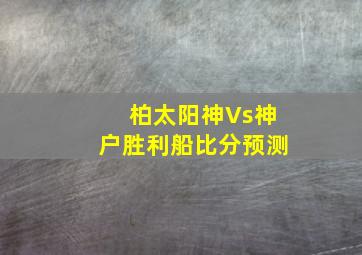 柏太阳神Vs神户胜利船比分预测