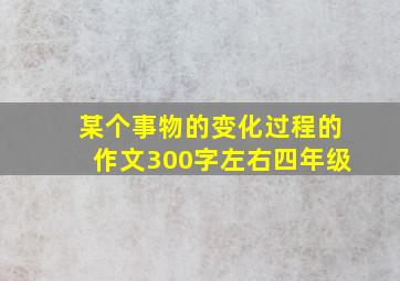 某个事物的变化过程的作文300字左右四年级