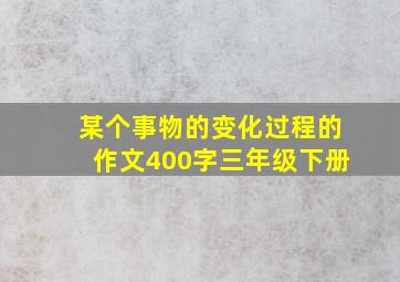 某个事物的变化过程的作文400字三年级下册