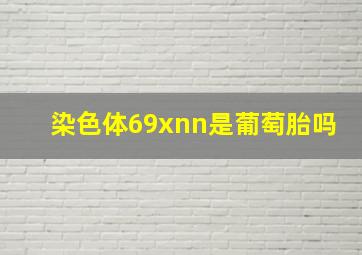 染色体69xnn是葡萄胎吗