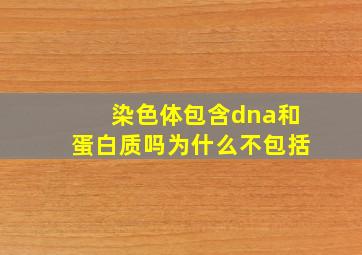 染色体包含dna和蛋白质吗为什么不包括