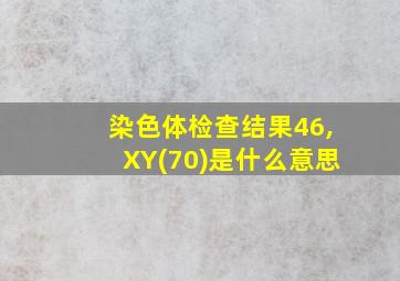 染色体检查结果46,XY(70)是什么意思