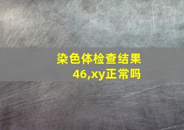 染色体检查结果46,xy正常吗