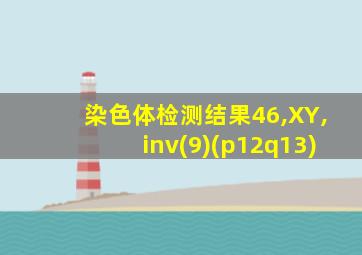 染色体检测结果46,XY,inv(9)(p12q13)