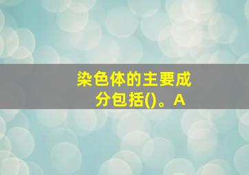 染色体的主要成分包括()。A