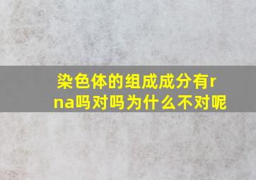 染色体的组成成分有rna吗对吗为什么不对呢