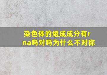 染色体的组成成分有rna吗对吗为什么不对称