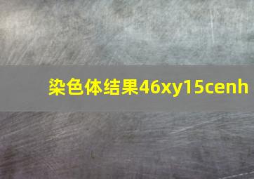 染色体结果46xy15cenh