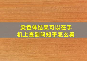 染色体结果可以在手机上查到吗知乎怎么看