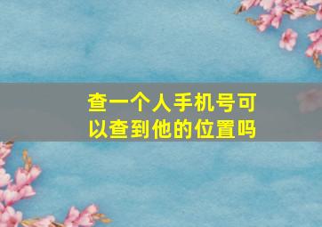 查一个人手机号可以查到他的位置吗