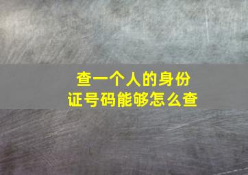 查一个人的身份证号码能够怎么查