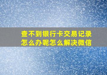 查不到银行卡交易记录怎么办呢怎么解决微信