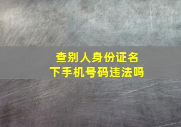 查别人身份证名下手机号码违法吗