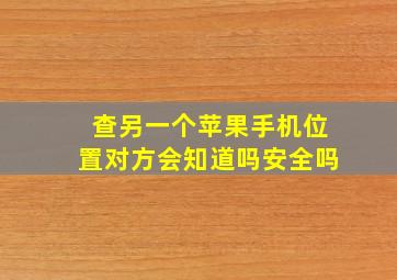 查另一个苹果手机位置对方会知道吗安全吗