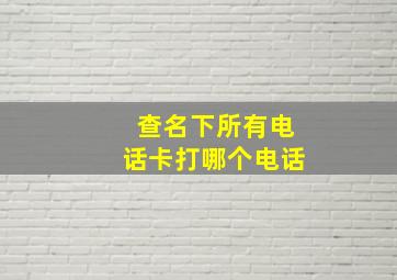 查名下所有电话卡打哪个电话