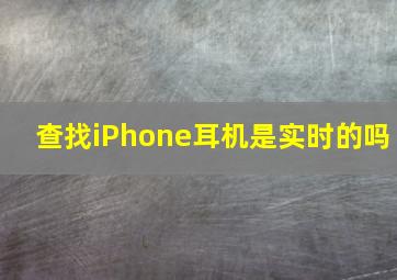 查找iPhone耳机是实时的吗