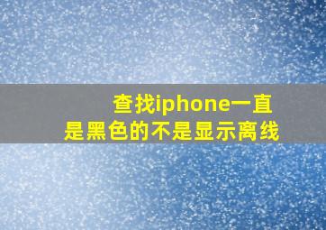 查找iphone一直是黑色的不是显示离线