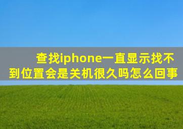 查找iphone一直显示找不到位置会是关机很久吗怎么回事