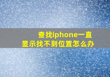 查找iphone一直显示找不到位置怎么办