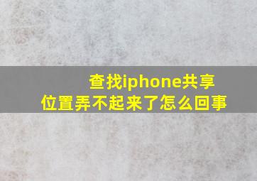 查找iphone共享位置弄不起来了怎么回事